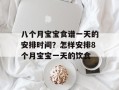 八个月宝宝食谱一天的安排时间？怎样安排8个月宝宝一天的饮食