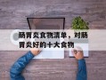 肠胃炎食物清单，对肠胃炎好的十大食物