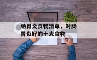 肠胃炎食物清单，对肠胃炎好的十大食物