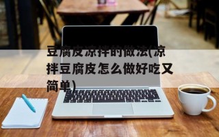 豆腐皮凉拌的做法(凉拌豆腐皮怎么做好吃又简单)