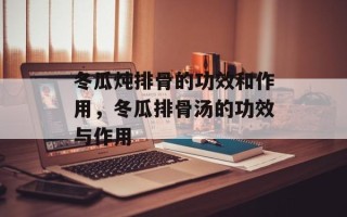 冬瓜炖排骨的功效和作用，冬瓜排骨汤的功效与作用