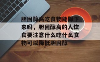 胆固醇高吃食物能降下来吗，胆固醇高的人饮食要注意什么吃什么食物可以降低胆固醇