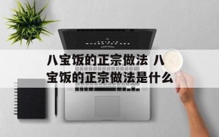 八宝饭的正宗做法 八宝饭的正宗做法是什么