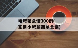 电烤箱食谱300例(家用小烤箱简单食谱)