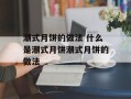 潮式月饼的做法 什么是潮式月饼潮式月饼的做法