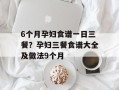 6个月孕妇食谱一日三餐？孕妇三餐食谱大全及做法9个月
