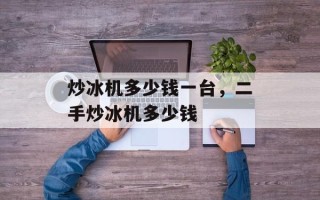 炒冰机多少钱一台，二手炒冰机多少钱