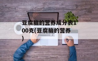豆腐脑的营养成分表100克(豆腐脑的营养)
