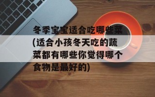 冬季宝宝适合吃哪些菜(适合小孩冬天吃的蔬菜都有哪些你觉得哪个食物是最好的)