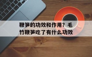 鞭笋的功效和作用？毛竹鞭笋吃了有什么功效