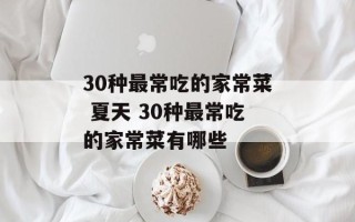 30种最常吃的家常菜 夏天 30种最常吃的家常菜有哪些