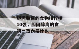 胆固醇高的食物排行榜10强，胆固醇高的食物一览表是什么