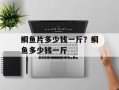 鲷鱼片多少钱一斤？鲷鱼多少钱一斤
