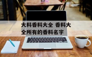 大料香料大全 香料大全所有的香料名字