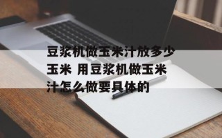 豆浆机做玉米汁放多少玉米 用豆浆机做玉米汁怎么做要具体的