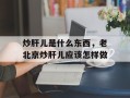 炒肝儿是什么东西，老北京炒肝儿应该怎样做