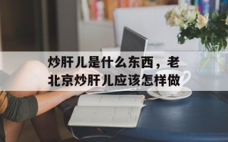 炒肝儿是什么东西，老北京炒肝儿应该怎样做