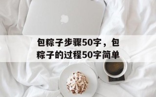 包粽子步骤50字，包粽子的过程50字简单
