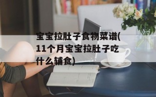 宝宝拉肚子食物菜谱(11个月宝宝拉肚子吃什么辅食)