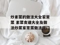 炒素菜的做法大全家常菜 素菜食谱大全及做法炒菜家常菜做法窍门