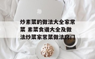 炒素菜的做法大全家常菜 素菜食谱大全及做法炒菜家常菜做法窍门