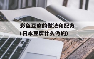 彩色豆腐的做法和配方(日本豆腐什么做的)