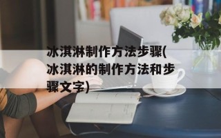 冰淇淋制作方法步骤(冰淇淋的制作方法和步骤文字)