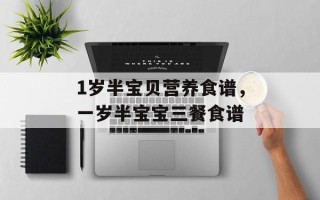 1岁半宝贝营养食谱，一岁半宝宝三餐食谱