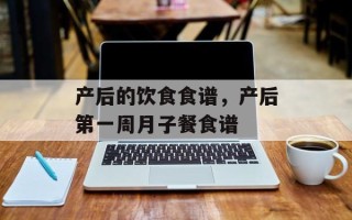 产后的饮食食谱，产后第一周月子餐食谱