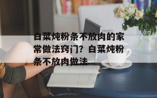 白菜炖粉条不放肉的家常做法窍门？白菜炖粉条不放肉做法