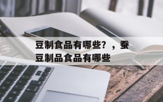豆制食品有哪些？，蚕豆制品食品有哪些