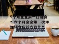 5个月宝宝第一口辅食？六个月宝宝第一次添加辅食应该吃些什么