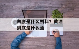 白脱是什么材料？黄油到底是什么油