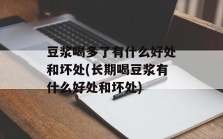 豆浆喝多了有什么好处和坏处(长期喝豆浆有什么好处和坏处)