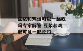 豆浆和鸡蛋可以一起吃吗专家解答 豆浆和鸡蛋可以一起吃吗