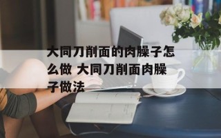 大同刀削面的肉臊子怎么做 大同刀削面肉臊子做法