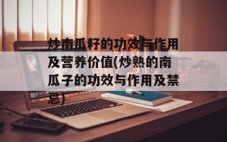 炒南瓜籽的功效与作用及营养价值(炒熟的南瓜子的功效与作用及禁忌)