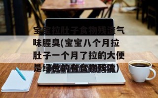 宝宝拉肚子食物残渣气味腥臭(宝宝八个月拉肚子一个月了拉的大便是绿色的有食物残渣)