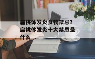 扁桃体发炎食物禁忌？扁桃体发炎十大禁忌是什么