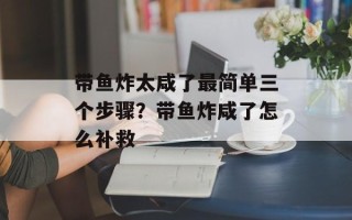 带鱼炸太咸了最简单三个步骤？带鱼炸咸了怎么补救