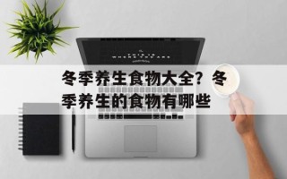 冬季养生食物大全？冬季养生的食物有哪些