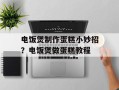 电饭煲制作蛋糕小妙招？电饭煲做蛋糕教程