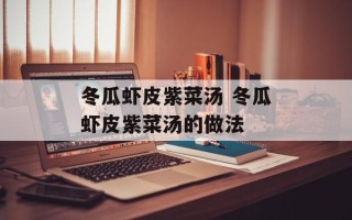 冬瓜虾皮紫菜汤 冬瓜虾皮紫菜汤的做法