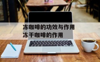 冻咖啡的功效与作用 冻干咖啡的作用