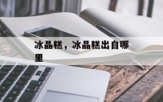 冰晶糕，冰晶糕出自哪里