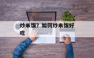 炒米饭？如何炒米饭好吃