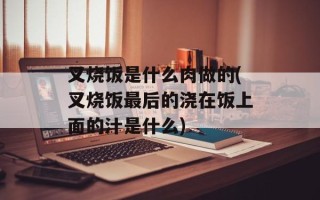 叉烧饭是什么肉做的(叉烧饭最后的浇在饭上面的汁是什么)