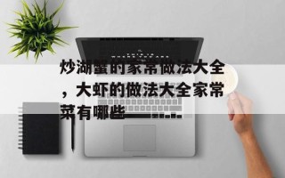 炒湖蟹的家常做法大全，大虾的做法大全家常菜有哪些