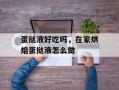 蛋挞液好吃吗，在家烘焙蛋挞液怎么做