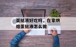 蛋挞液好吃吗，在家烘焙蛋挞液怎么做